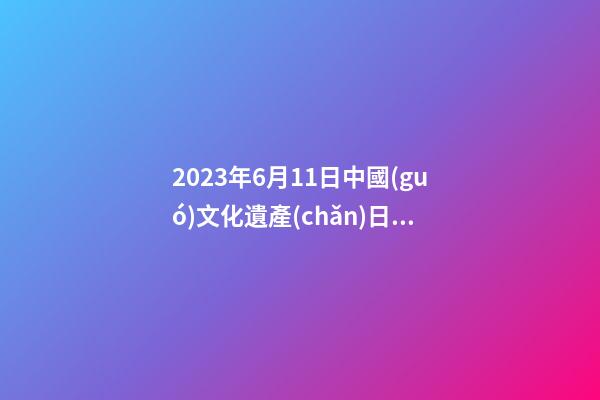 2023年6月11日中國(guó)文化遺產(chǎn)日財(cái)神方位查詢 今日求財(cái)大利方向